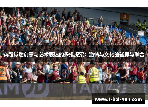 英超球迷创意与艺术表达的多维探索：激情与文化的碰撞与融合