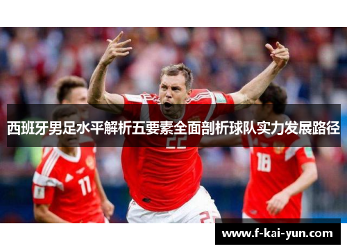 西班牙男足水平解析五要素全面剖析球队实力发展路径