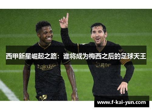 西甲新星崛起之路：谁将成为梅西之后的足球天王