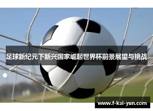 足球新纪元下新兴国家崛起世界杯前景展望与挑战