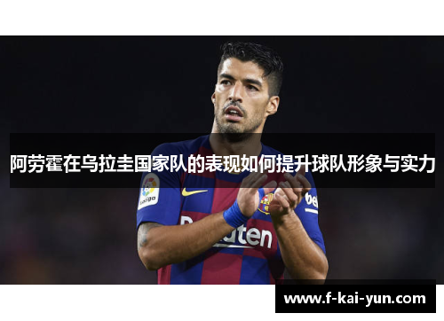 阿劳霍在乌拉圭国家队的表现如何提升球队形象与实力