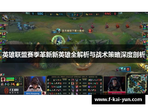 英雄联盟赛季革新新英雄全解析与战术策略深度剖析 英雄联盟赛季革新新英雄全解析与战术策略深度剖析