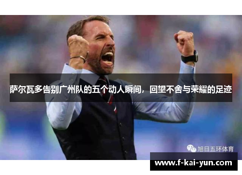 萨尔瓦多告别广州队的五个动人瞬间，回望不舍与荣耀的足迹