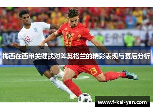 梅西在西甲关键战对阵英格兰的精彩表现与赛后分析