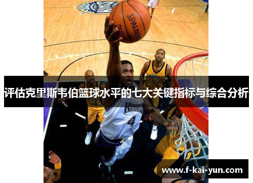 评估克里斯韦伯篮球水平的七大关键指标与综合分析