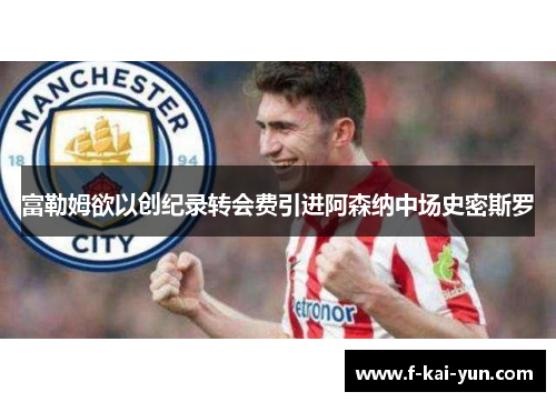 富勒姆欲以创纪录转会费引进阿森纳中场史密斯罗