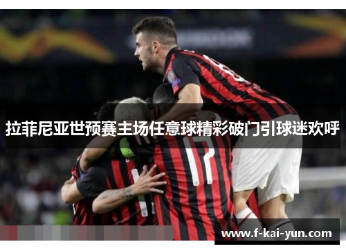 拉菲尼亚世预赛主场任意球精彩破门引球迷欢呼