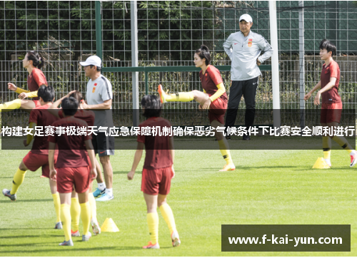 构建女足赛事极端天气应急保障机制确保恶劣气候条件下比赛安全顺利进行