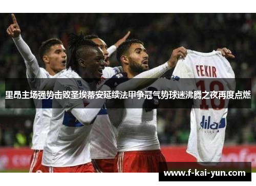 里昂主场强势击败圣埃蒂安延续法甲争冠气势球迷沸腾之夜再度点燃