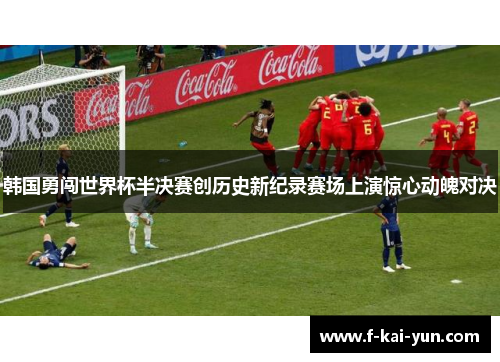 韩国勇闯世界杯半决赛创历史新纪录赛场上演惊心动魄对决