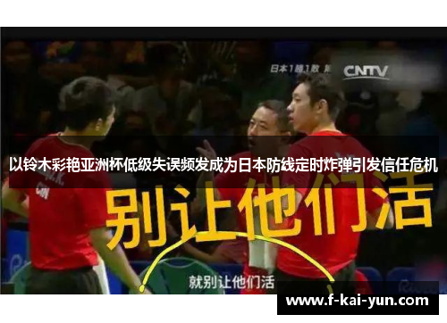 以铃木彩艳亚洲杯低级失误频发成为日本防线定时炸弹引发信任危机