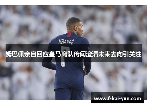 姆巴佩亲自回应皇马离队传闻澄清未来去向引关注