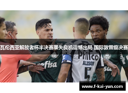 瓦伦西亚解放者杯半决赛屡失良机遗憾出局 国际敦晋级决赛 瓦伦西亚解放者杯半决赛屡失良机遗憾出局 国际敦晋级决赛