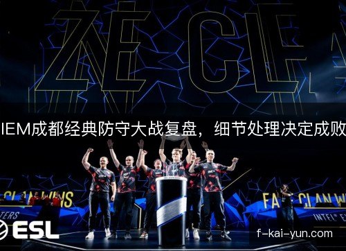 IEM成都经典防守大战复盘，细节处理决定成败